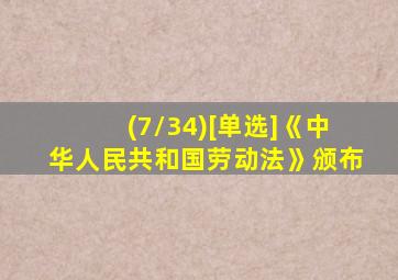 (7/34)[单选]《中华人民共和国劳动法》颁布